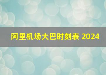 阿里机场大巴时刻表 2024